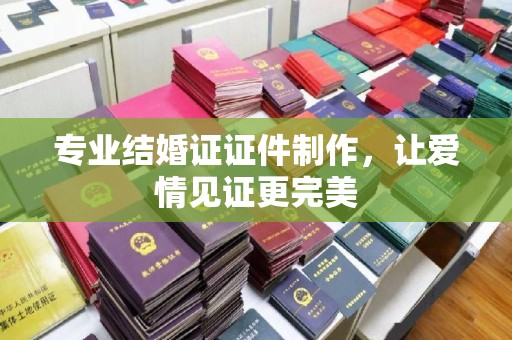 泾川专业结婚证证件制作，让爱情见证更完美