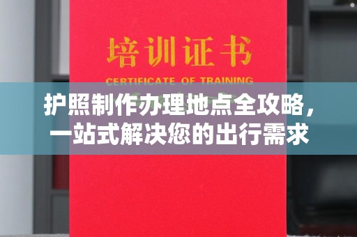 泾川护照制作办理地点全攻略，一站式解决您的出行需求