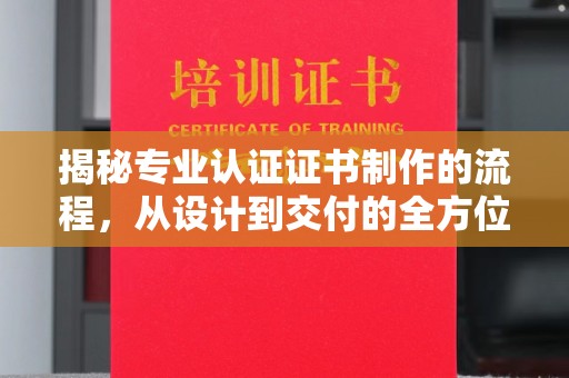 泾川揭秘专业认证证书制作的流程，从设计到交付的全方位指南