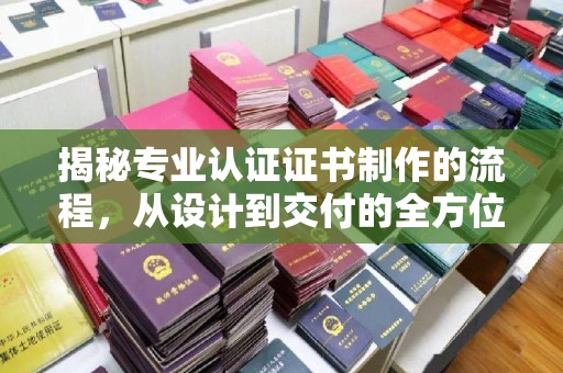 泾川揭秘专业认证证书制作的流程，从设计到交付的全方位指南