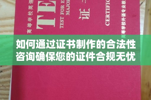 泾川如何通过证书制作的合法性咨询确保您的证件合规无忧