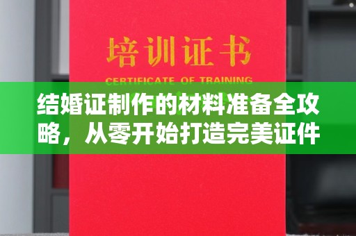 泾川结婚证制作的材料准备全攻略，从零开始打造完美证件
