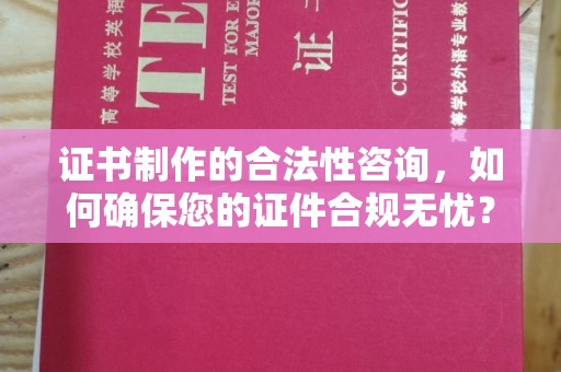 泾川证书制作的合法性咨询，如何确保您的证件合规无忧？