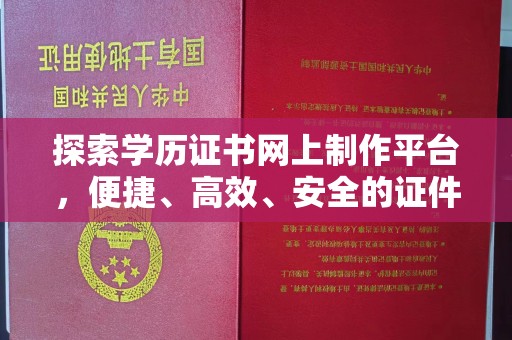 泾川探索学历证书网上制作平台，便捷、高效、安全的证件制作新选择