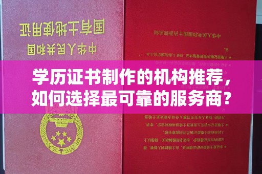 泾川学历证书制作的机构推荐，如何选择最可靠的服务商？