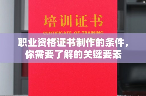 泾川职业资格证书制作的条件，你需要了解的关键要素