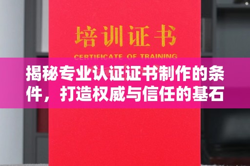 泾川揭秘专业认证证书制作的条件，打造权威与信任的基石