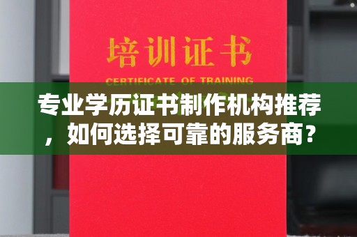 泾川专业学历证书制作机构推荐，如何选择可靠的服务商？