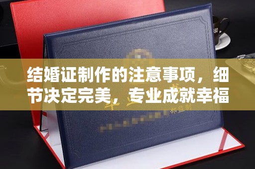 泾川结婚证制作的注意事项，细节决定完美，专业成就幸福