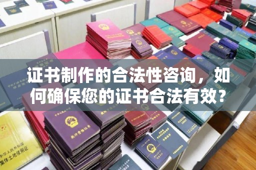泾川证书制作的合法性咨询，如何确保您的证书合法有效？