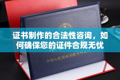 泾川证书制作的合法性咨询，如何确保您的证件合规无忧