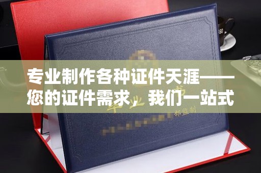 泾川专业制作各种证件天涯——您的证件需求，我们一站式解决