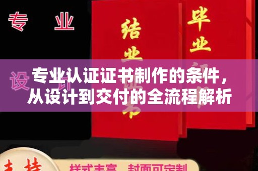 泾川专业认证证书制作的条件，从设计到交付的全流程解析